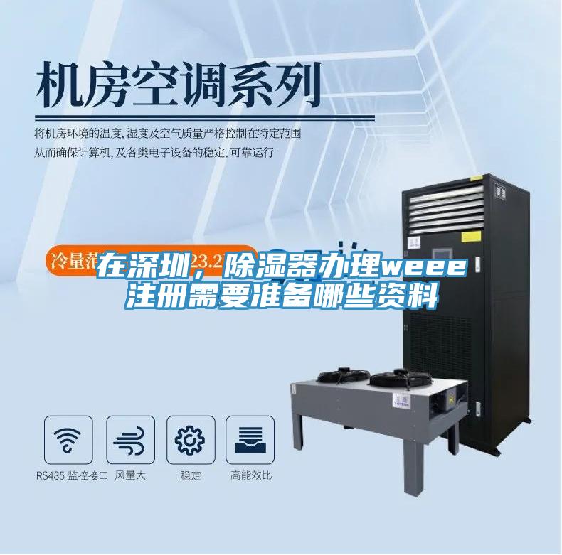在深圳，除濕器辦理weee注冊需要準備哪些資料