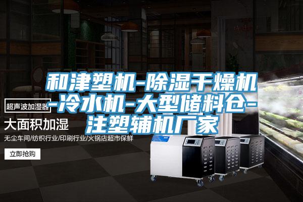 和津塑機-除濕干燥機-冷水機-大型儲料倉-注塑輔機廠(chǎng)家