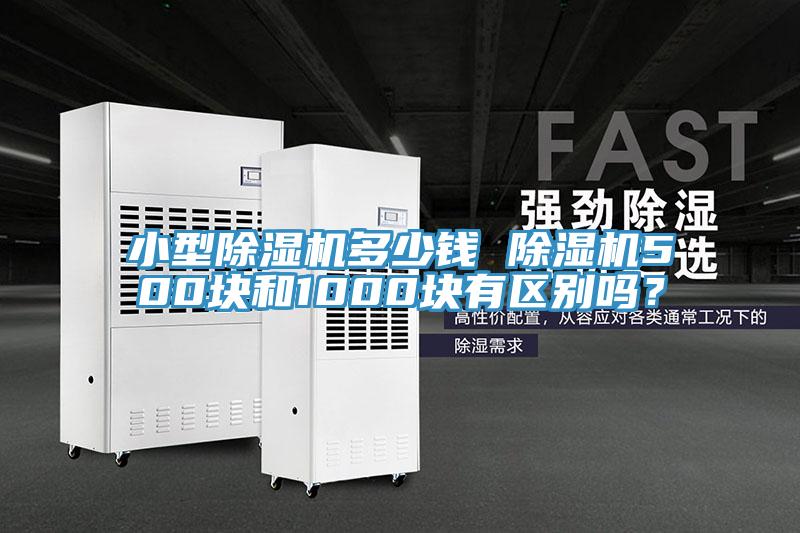 小型除濕機多少錢(qián) 除濕機500塊和1000塊有區別嗎？