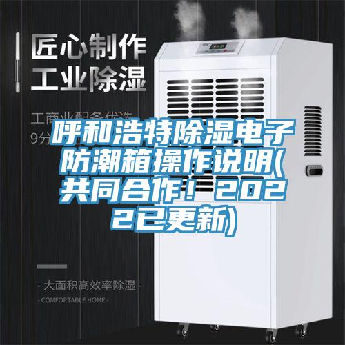 呼和浩特除濕電子防潮箱操作說(shuō)明(共同合作！2022已更新)