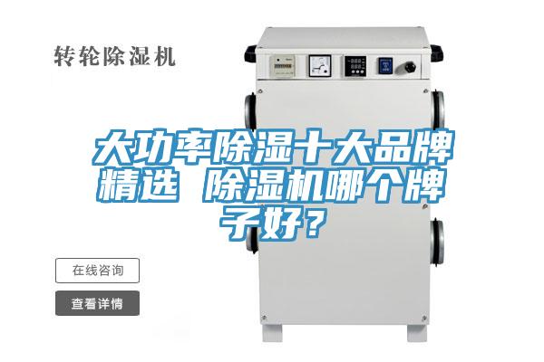 大功率除濕十大品牌精選 除濕機哪個(gè)牌子好？