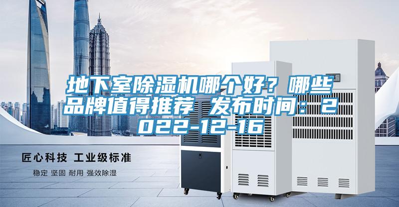 地下室除濕機哪個(gè)好？哪些品牌值得推薦 發(fā)布時(shí)間：2022-12-16