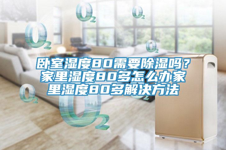 臥室濕度80需要除濕嗎？家里濕度80多怎么辦家里濕度80多解決方法