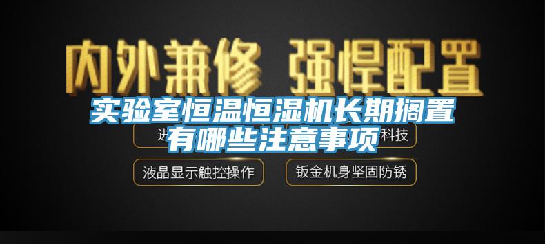 實驗室恒溫恒濕機長期擱置有哪些注意事項