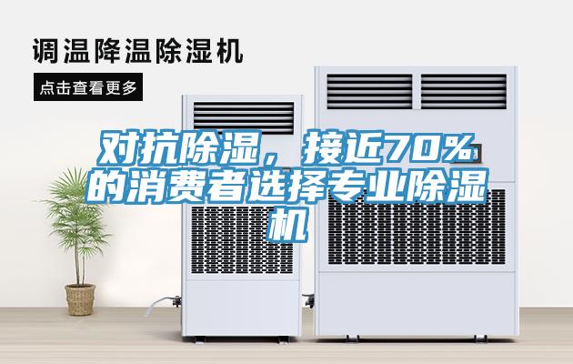 對抗除濕，接近70%的消費者選擇專(zhuān)業(yè)除濕機