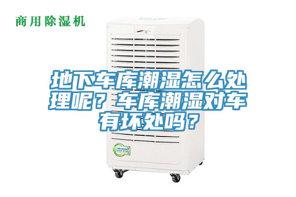 地下車(chē)庫潮濕怎么處理呢？車(chē)庫潮濕對車(chē)有壞處嗎？