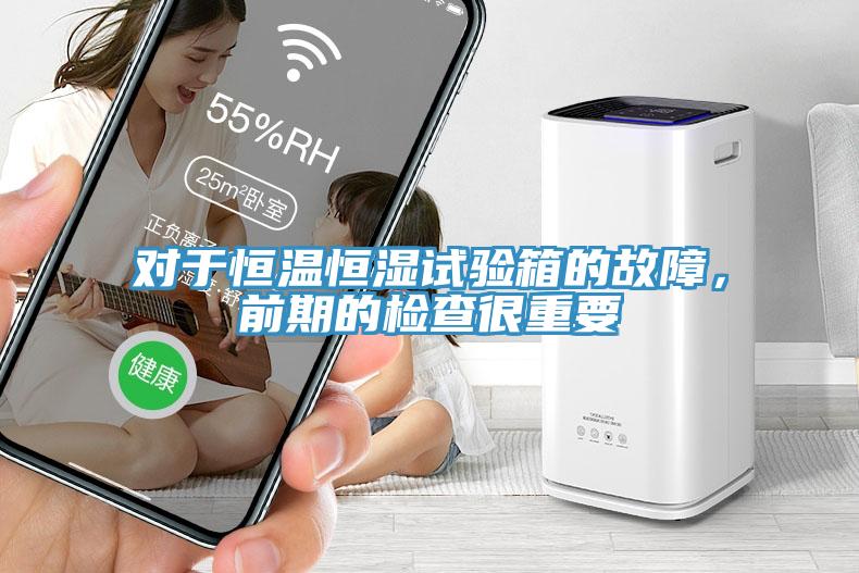 對于恒溫恒濕試驗箱的故障，前期的檢查很重要