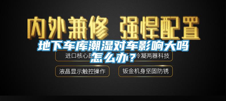 地下車(chē)庫潮濕對車(chē)影響大嗎怎么辦？