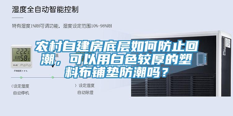 農村自建房底層如何防止回潮，可以用白色較厚的塑料布鋪墊防潮嗎？