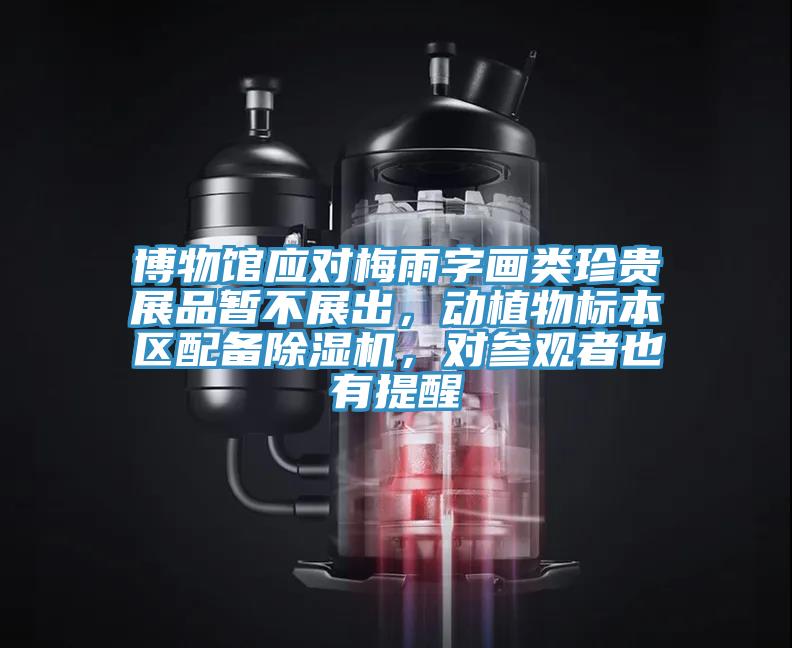 博物館應對梅雨字畫(huà)類(lèi)珍貴展品暫不展出，動(dòng)植物標本區配備除濕機，對參觀(guān)者也有提醒