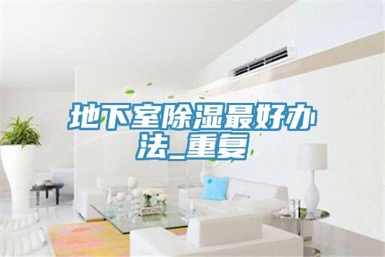 地下室除濕最好辦法_重復