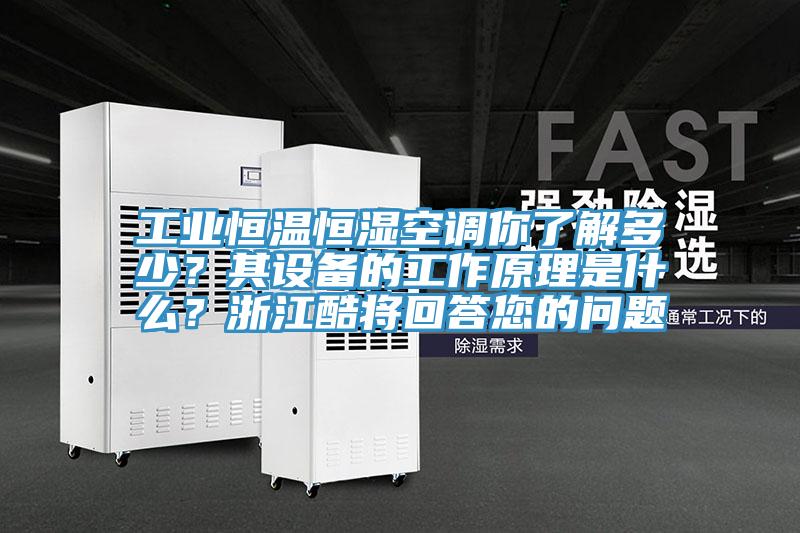 工業(yè)恒溫恒濕空調你了解多少？其設備的工作原理是什么？浙江酷將回答您的問(wèn)題