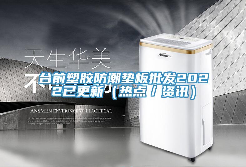 臺前塑膠防潮墊板批發(fā)2022已更新（熱點(diǎn)／資訊）