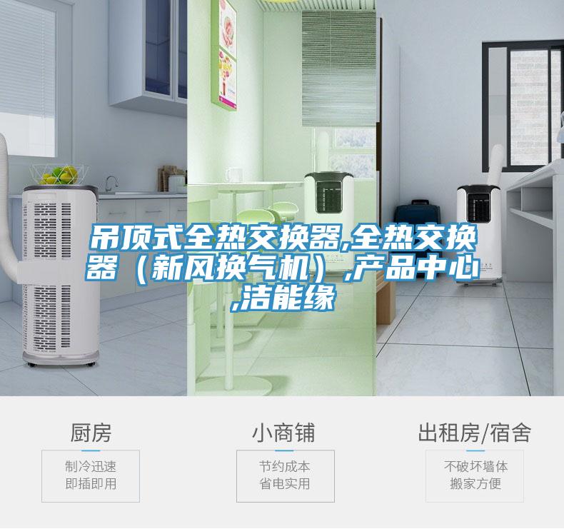 吊頂式全熱交換器,全熱交換器（新風(fēng)換氣機）,產(chǎn)品中心,潔能緣