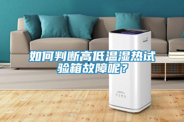 如何判斷高低溫濕熱試驗箱故障呢？