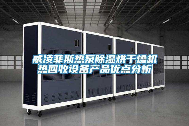 威凌菲斯熱泵除濕烘干燥機熱回收設備產(chǎn)品優(yōu)點(diǎn)分析