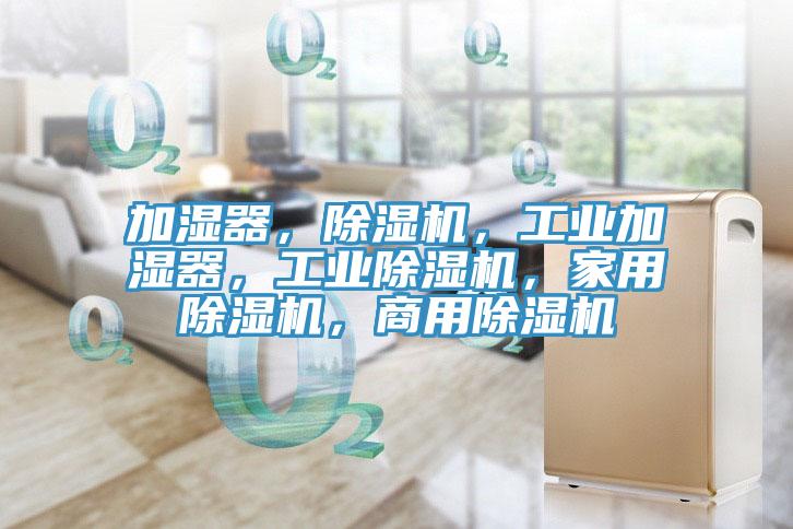 加濕器，除濕機，工業(yè)加濕器，工業(yè)除濕機，家用除濕機，商用除濕機