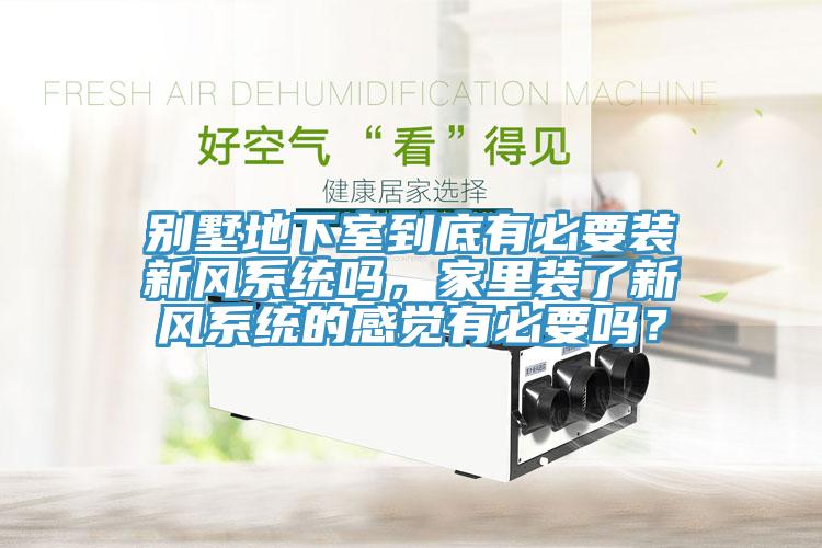 別墅地下室到底有必要裝新風(fēng)系統嗎，家里裝了新風(fēng)系統的感覺(jué)有必要嗎？