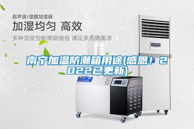 南寧加溫防潮箱用途(感恩！2022已更新)