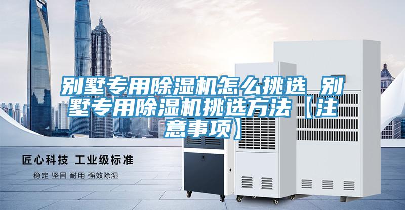 別墅專(zhuān)用除濕機怎么挑選 別墅專(zhuān)用除濕機挑選方法【注意事項】