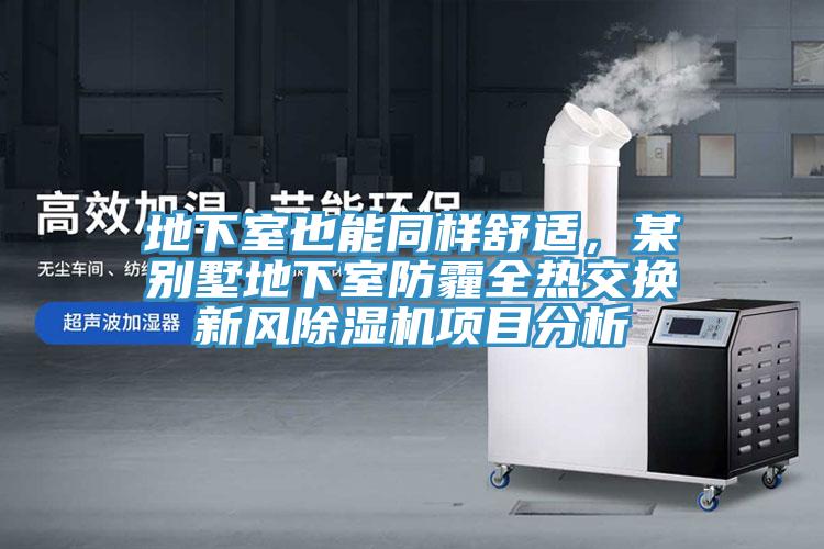 地下室也能同樣舒適，某別墅地下室防霾全熱交換新風(fēng)除濕機項目分析