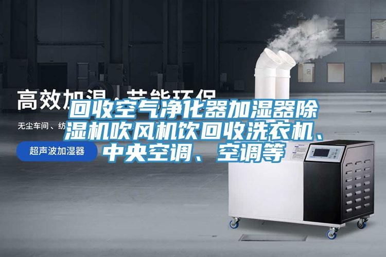 回收空氣凈化器加濕器除濕機吹風(fēng)機飲回收洗衣機、中央空調、空調等