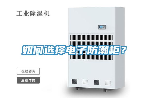如何選擇電子防潮柜？
