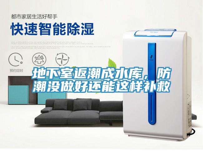 地下室返潮成水庫，防潮沒(méi)做好還能這樣補救