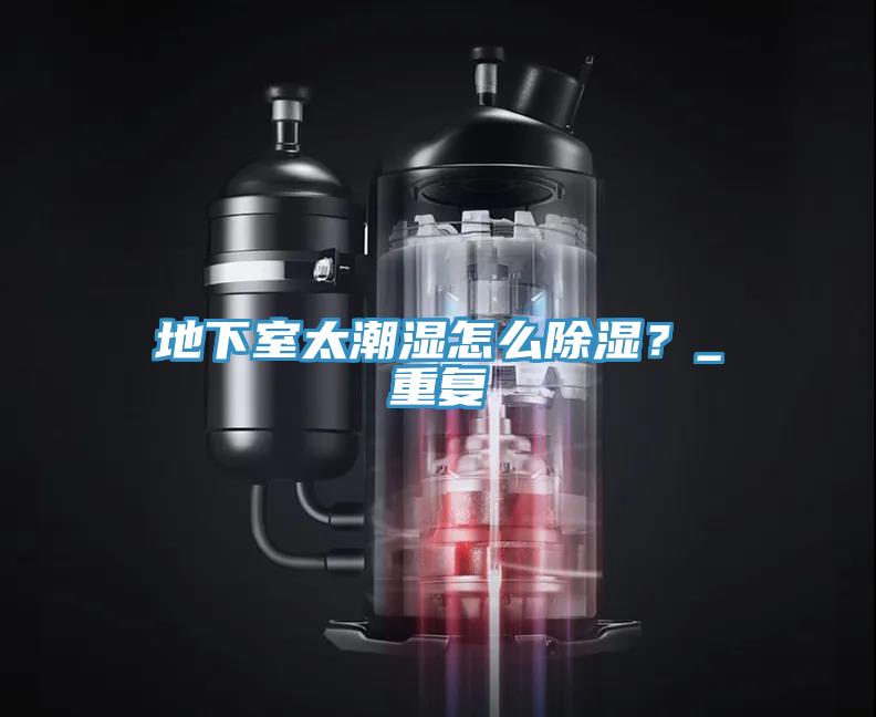 地下室太潮濕怎么除濕？_重復