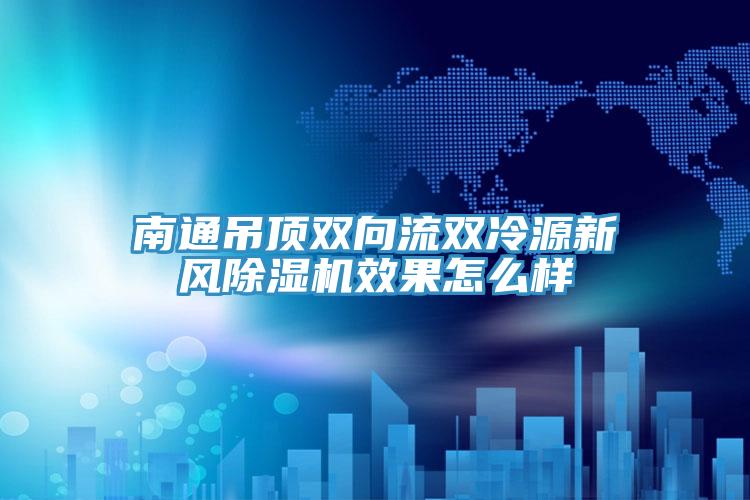 南通吊頂雙向流雙冷源新風(fēng)除濕機效果怎么樣