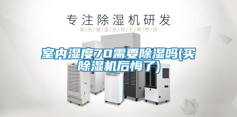 室內濕度70需要除濕嗎(買(mǎi)除濕機后悔了)