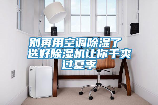 別再用空調除濕了 選好除濕機讓你干爽過(guò)夏季