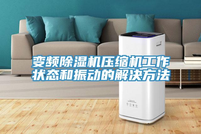 變頻除濕機壓縮機工作狀態(tài)和振動(dòng)的解決方法