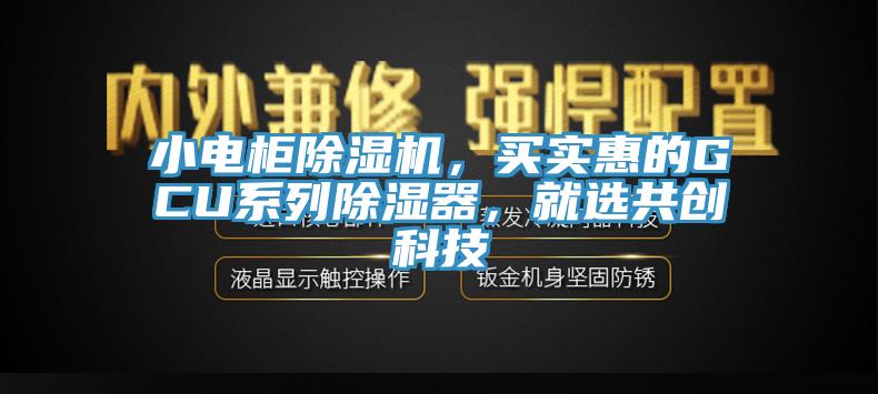 小電柜除濕機，買(mǎi)實(shí)惠的GCU系列除濕器，就選共創(chuàng  )科技