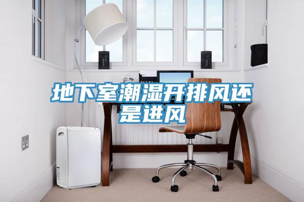 地下室潮濕開(kāi)排風(fēng)還是進(jìn)風(fēng)