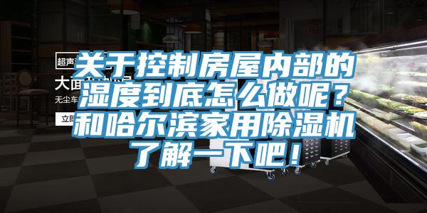 關(guān)于控制房屋內部的濕度到底怎么做呢？和哈爾濱家用除濕機了解一下吧！