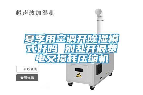 夏季用空調開(kāi)除濕模式好嗎 別亂開(kāi)很費電又損耗壓縮機
