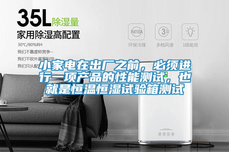 小家電在出廠(chǎng)之前，必須進(jìn)行一項產(chǎn)品的性能測試，也就是恒溫恒濕試驗箱測試