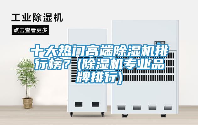 十大熱門(mén)高端除濕機排行榜？(除濕機專(zhuān)業(yè)品牌排行)