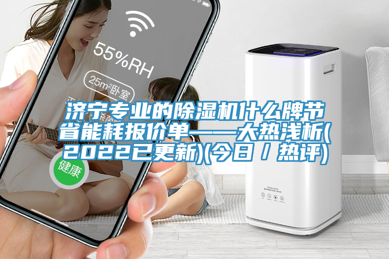 濟寧專(zhuān)業(yè)的除濕機什么牌節省能耗報價(jià)單——大熱淺析(2022已更新)(今日／熱評)