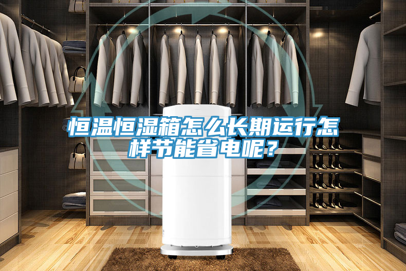 恒溫恒濕箱怎么長(cháng)期運行怎樣節能省電呢？