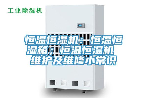 恒溫恒濕機：恒溫恒濕箱；恒溫恒濕機 維護及維修小常識