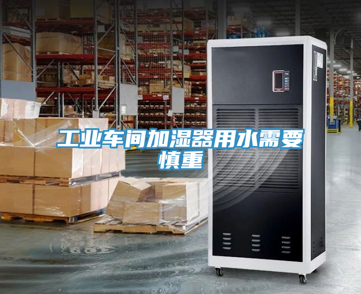 工業(yè)車(chē)間加濕器用水需要慎重