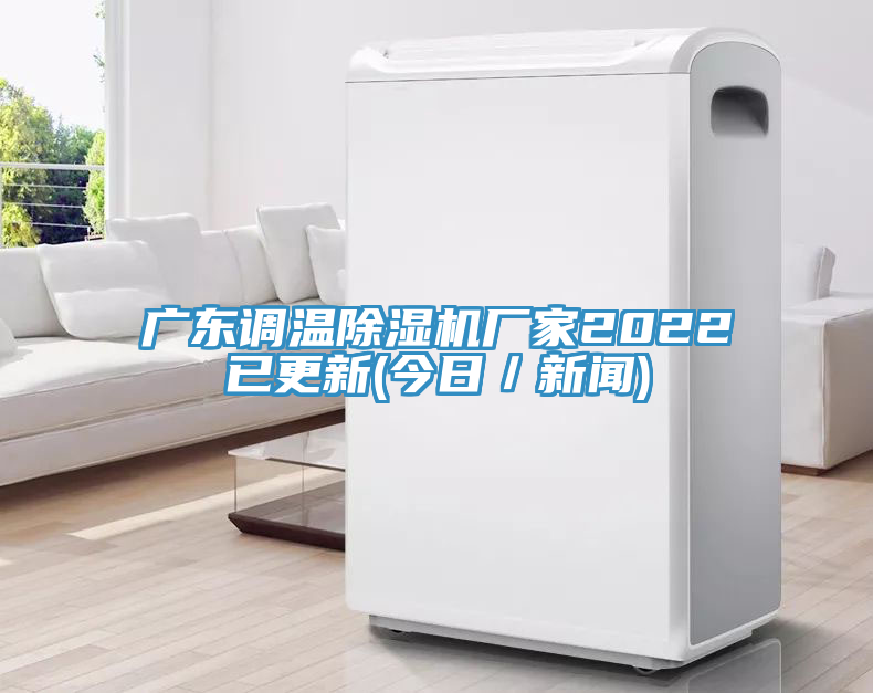廣東調溫除濕機廠(chǎng)家2022已更新(今日／新聞)