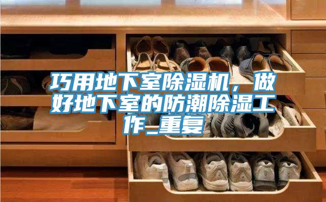 巧用地下室除濕機，做好地下室的防潮除濕工作_重復