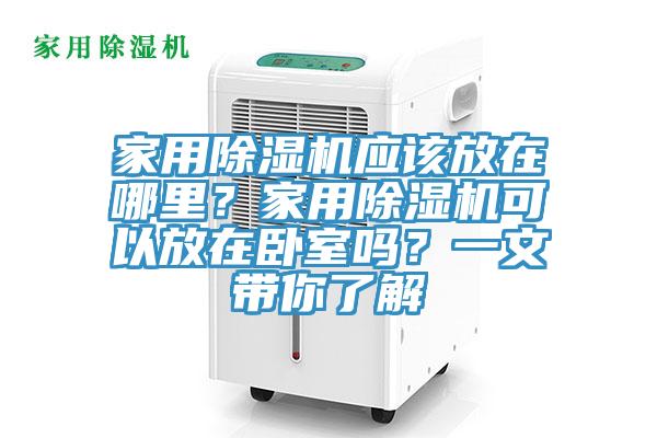 家用除濕機應該放在哪里？家用除濕機可以放在臥室嗎？一文帶你了解