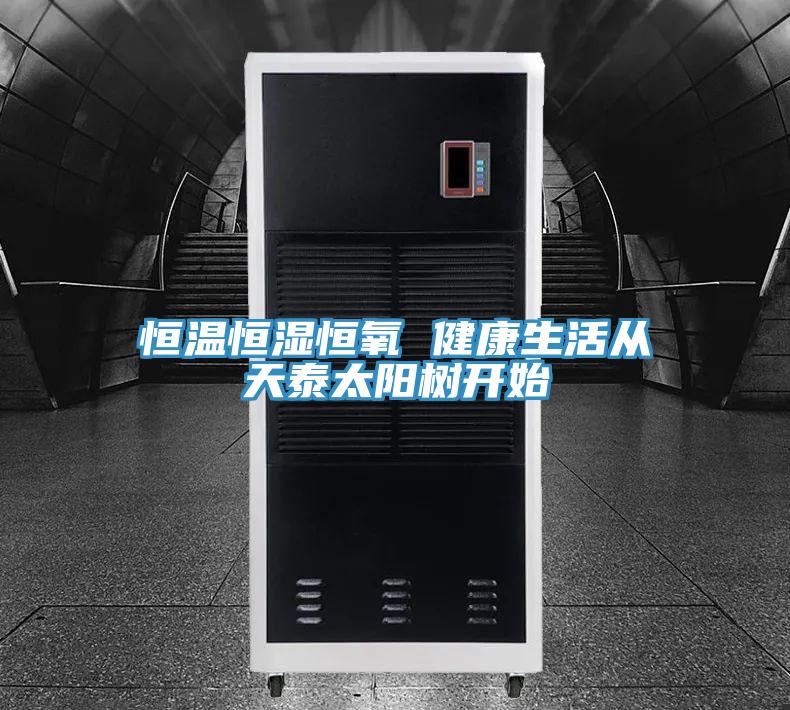 恒溫恒濕恒氧 健康生活從天泰太陽(yáng)樹(shù)開(kāi)始