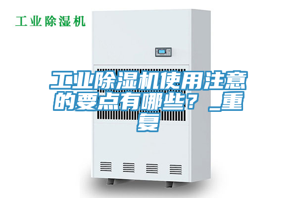 工業(yè)除濕機使用注意的要點(diǎn)有哪些？_重復