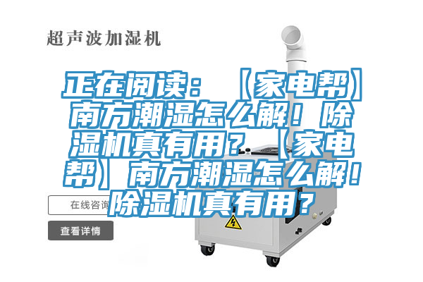 正在閱讀：【家電幫】南方潮濕怎么解！除濕機真有用？【家電幫】南方潮濕怎么解！除濕機真有用？