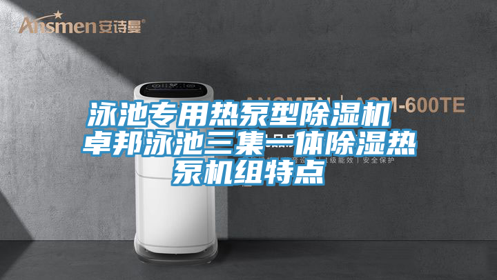 泳池專(zhuān)用熱泵型除濕機 卓邦泳池三集一體除濕熱泵機組特點(diǎn)